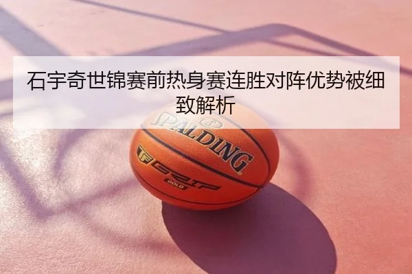 石宇奇世锦赛前热身赛连胜对阵优势被细致解析
