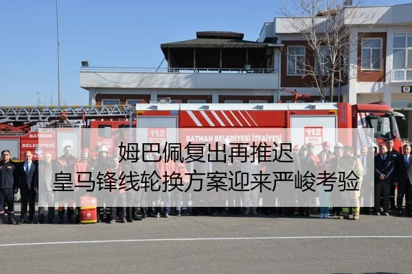 姆巴佩复出再推迟 皇马锋线轮换方案迎来严峻考验
